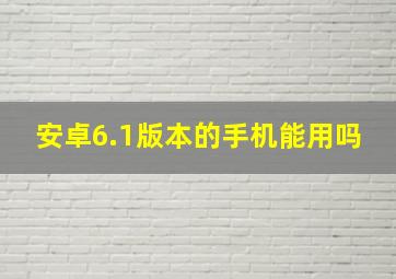 安卓6.1版本的手机能用吗