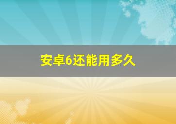 安卓6还能用多久