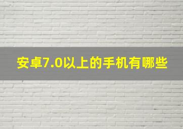 安卓7.0以上的手机有哪些