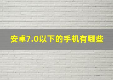 安卓7.0以下的手机有哪些