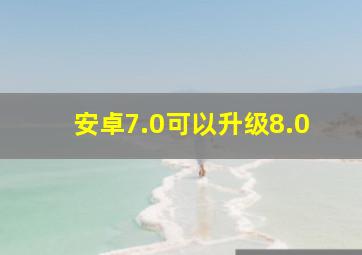 安卓7.0可以升级8.0