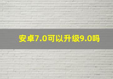 安卓7.0可以升级9.0吗