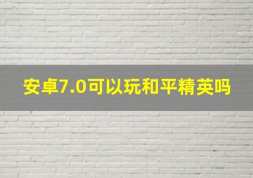 安卓7.0可以玩和平精英吗