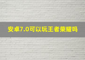 安卓7.0可以玩王者荣耀吗