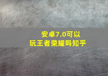 安卓7.0可以玩王者荣耀吗知乎