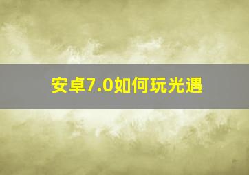 安卓7.0如何玩光遇