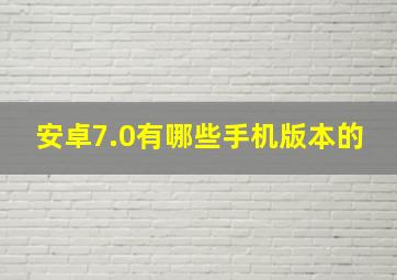 安卓7.0有哪些手机版本的