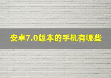 安卓7.0版本的手机有哪些