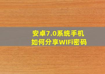 安卓7.0系统手机如何分享WIFi密码