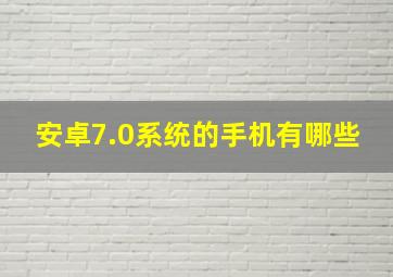 安卓7.0系统的手机有哪些