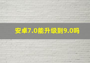 安卓7.0能升级到9.0吗