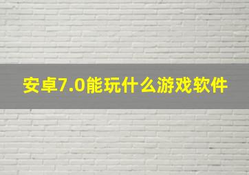 安卓7.0能玩什么游戏软件