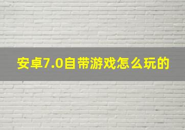 安卓7.0自带游戏怎么玩的