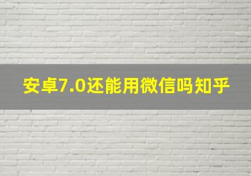 安卓7.0还能用微信吗知乎