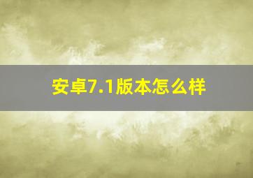 安卓7.1版本怎么样