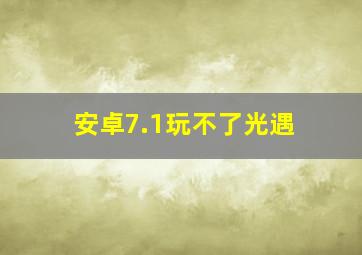 安卓7.1玩不了光遇