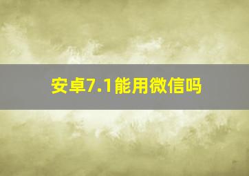 安卓7.1能用微信吗