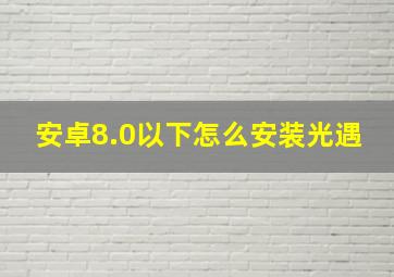 安卓8.0以下怎么安装光遇