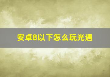 安卓8以下怎么玩光遇