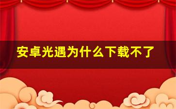 安卓光遇为什么下载不了