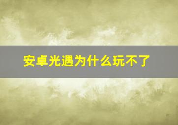 安卓光遇为什么玩不了