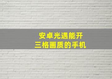 安卓光遇能开三格画质的手机