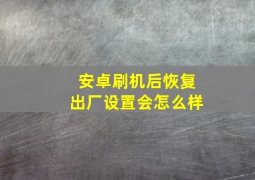 安卓刷机后恢复出厂设置会怎么样