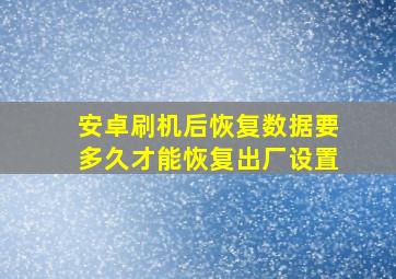 安卓刷机后恢复数据要多久才能恢复出厂设置