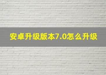 安卓升级版本7.0怎么升级