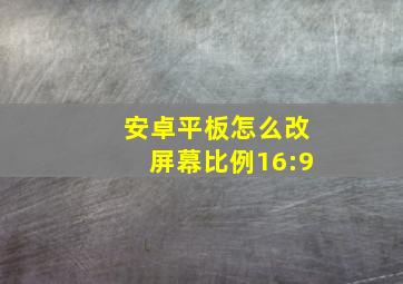 安卓平板怎么改屏幕比例16:9