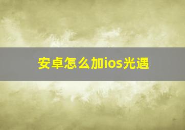 安卓怎么加ios光遇