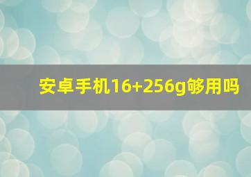 安卓手机16+256g够用吗