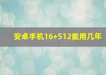 安卓手机16+512能用几年