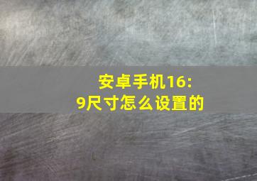 安卓手机16:9尺寸怎么设置的