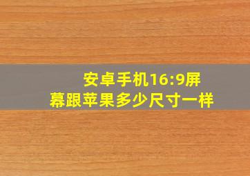 安卓手机16:9屏幕跟苹果多少尺寸一样