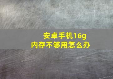 安卓手机16g内存不够用怎么办