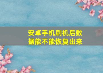 安卓手机刷机后数据能不能恢复出来