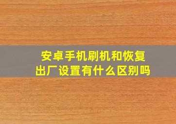 安卓手机刷机和恢复出厂设置有什么区别吗