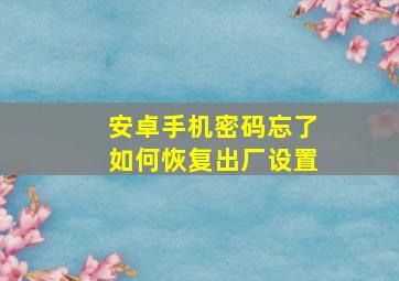 安卓手机密码忘了如何恢复出厂设置