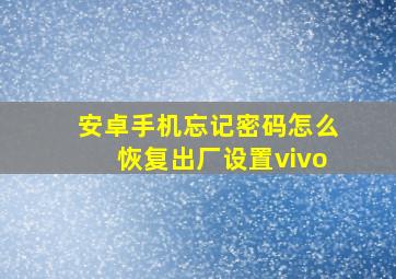 安卓手机忘记密码怎么恢复出厂设置vivo