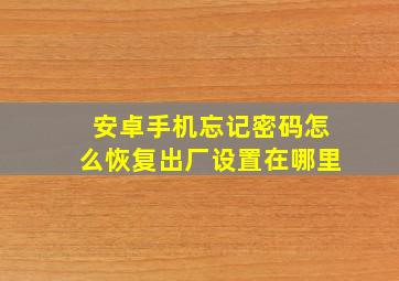 安卓手机忘记密码怎么恢复出厂设置在哪里