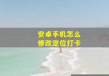 安卓手机怎么修改定位打卡