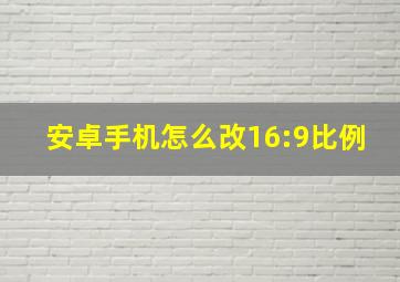 安卓手机怎么改16:9比例