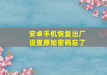 安卓手机恢复出厂设置原始密码忘了