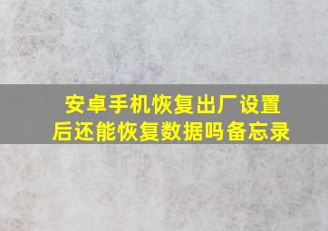 安卓手机恢复出厂设置后还能恢复数据吗备忘录