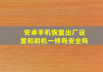 安卓手机恢复出厂设置和刷机一样吗安全吗