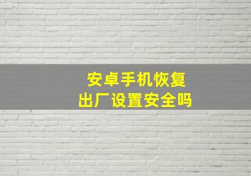 安卓手机恢复出厂设置安全吗