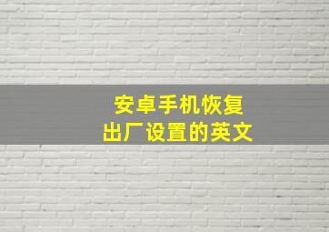 安卓手机恢复出厂设置的英文