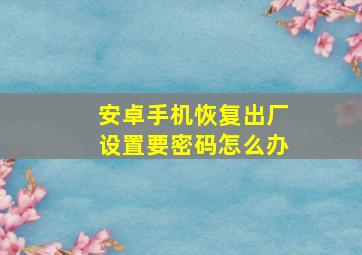 安卓手机恢复出厂设置要密码怎么办