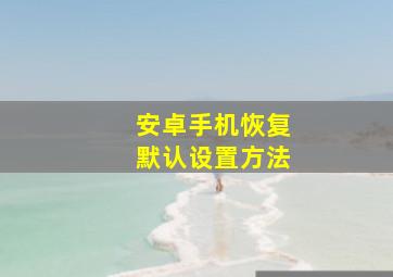 安卓手机恢复默认设置方法